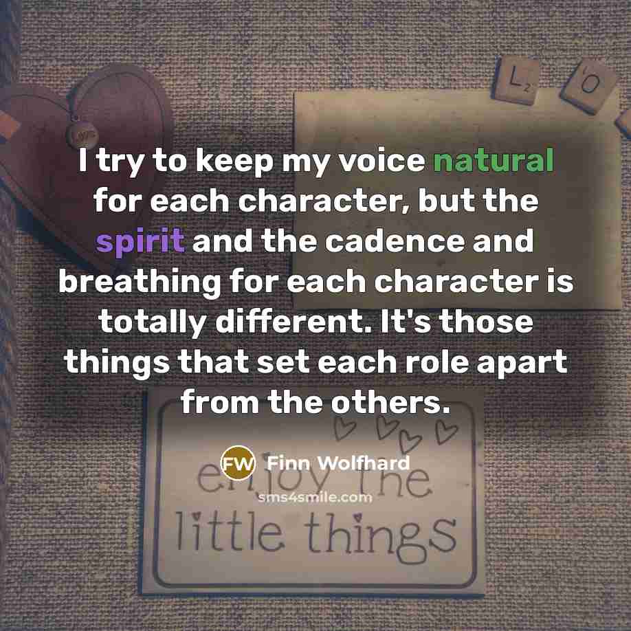 “I try to keep my voice natural for each character, but the spirit and the cadence and breathing for each character is totally different. It's those things that set each role apart from the others.” quote by Finn Wolfhard