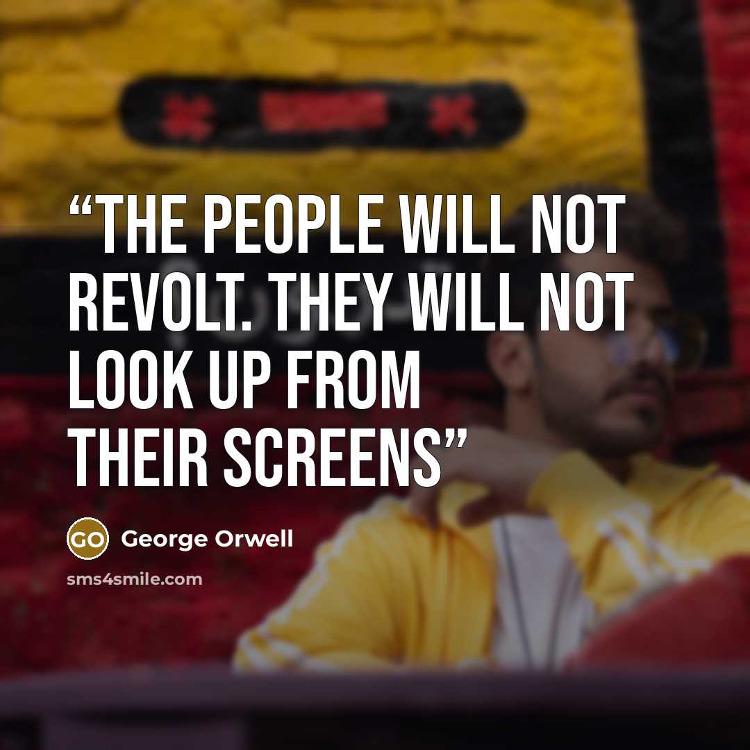 “the people will not revolt. They will not look up from their screens” quote by George Orwell