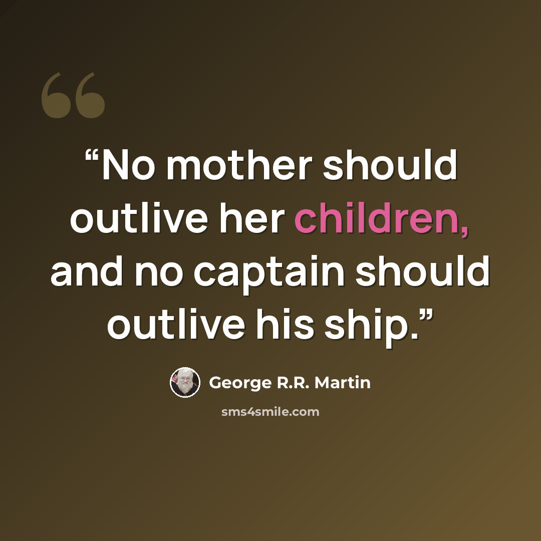 “No mother should outlive her children, and no captain should outlive his ship.” quote by George R.R. Martin