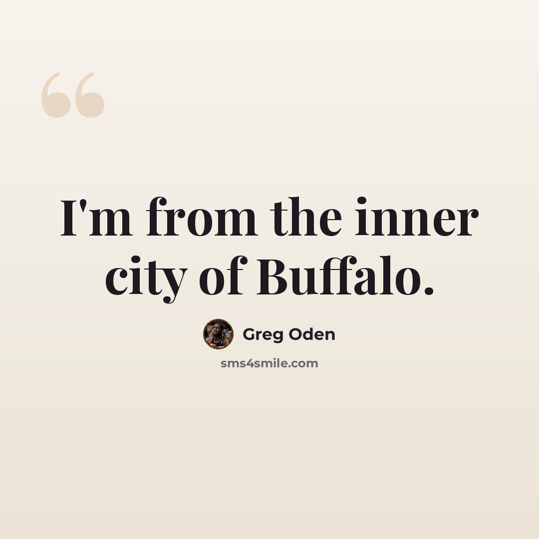 “I'm from the inner city of Buffalo.” quote by Greg Oden