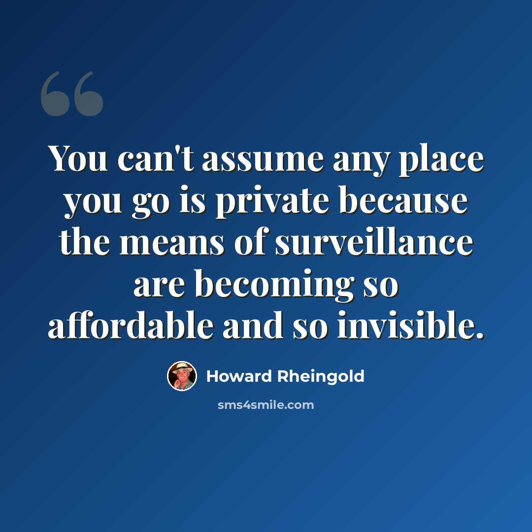 “You can't assume any place you go is private because the means of surveillance are becoming so affordable and so invisible.” quote by Howard Rheingold