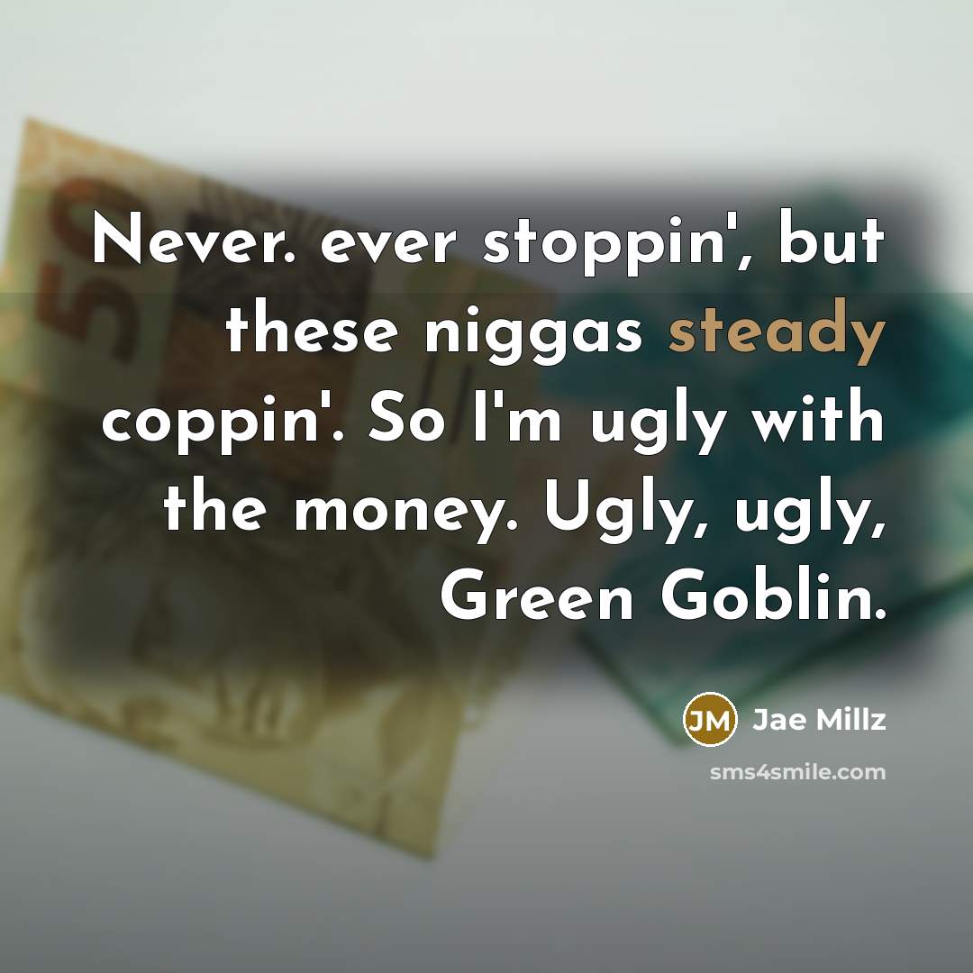 “Never. ever stoppin', but these niggas steady coppin'. So I'm ugly with the money. Ugly, ugly, Green Goblin.” quote by Jae Millz
