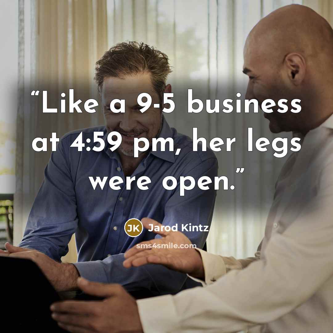 “Like a 9-5 business at 4:59 pm, her legs were open.” quote by Jarod Kintz