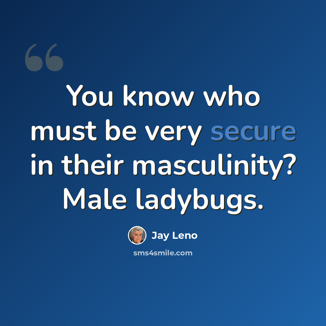 “You know who must be very secure in their masculinity? Male ladybugs.” quote by Jay Leno