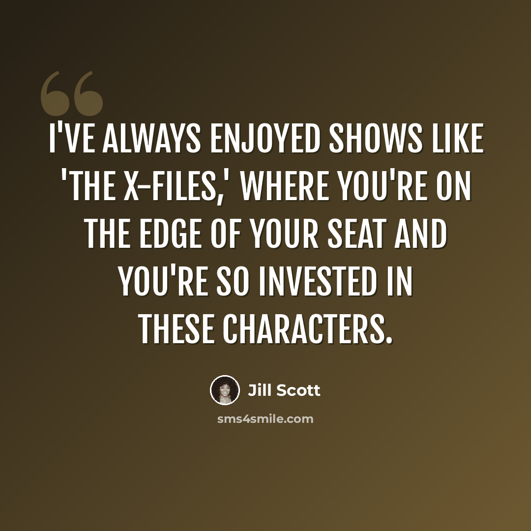 “I've always enjoyed shows like 'The X-Files,' where you're on the edge of your seat and you're so invested in these characters.” quote by Jill Scott