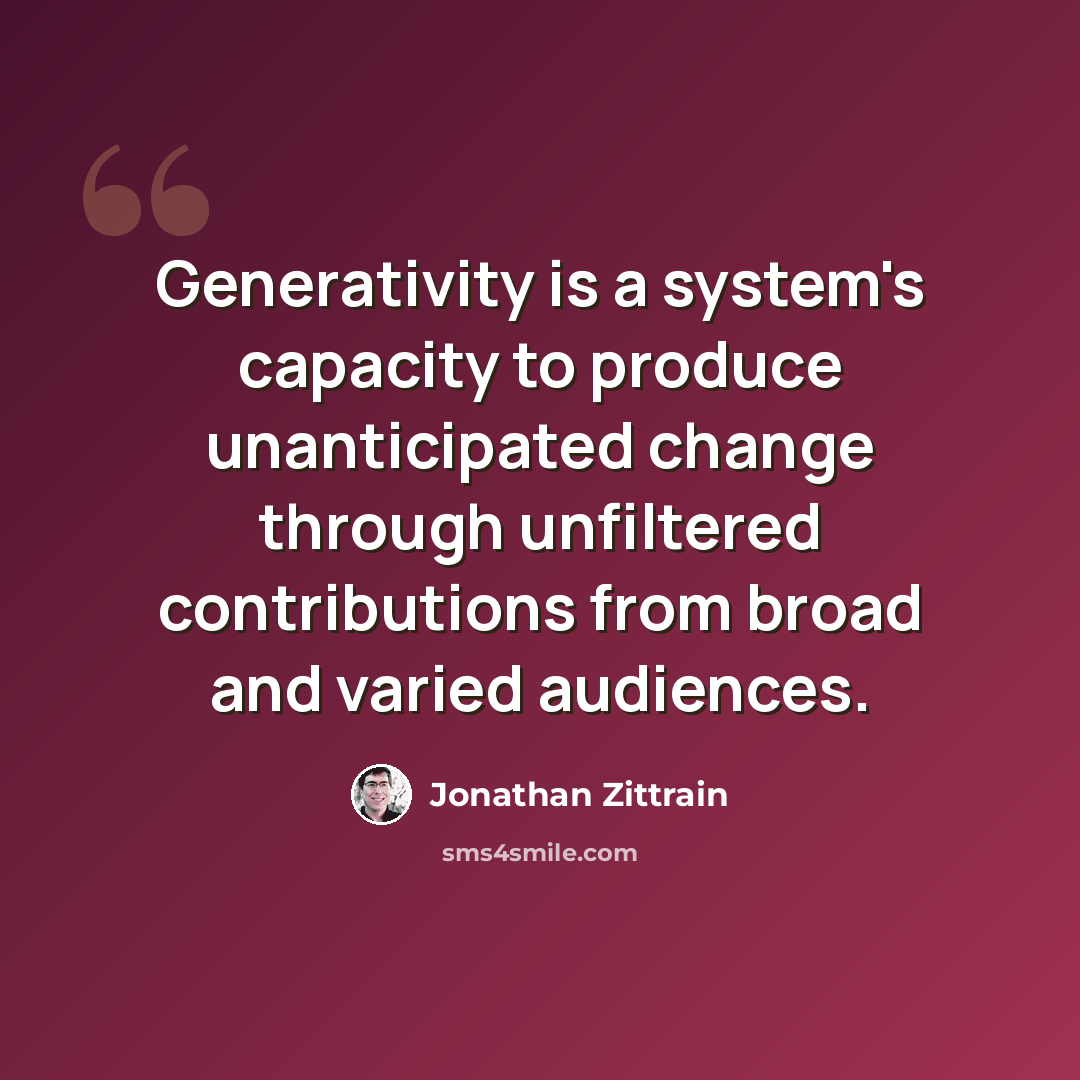 “Generativity is a system's capacity to produce unanticipated change through unfiltered contributions from broad and varied audiences.” quote by Jonathan Zittrain