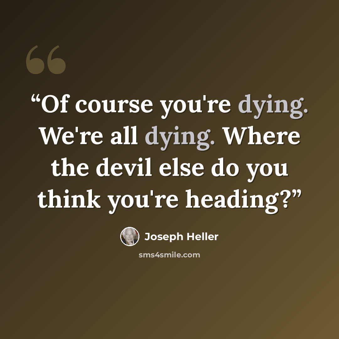 “Of course you're dying. We're all dying. Where the devil else do you think you're heading?” quote by Joseph Heller