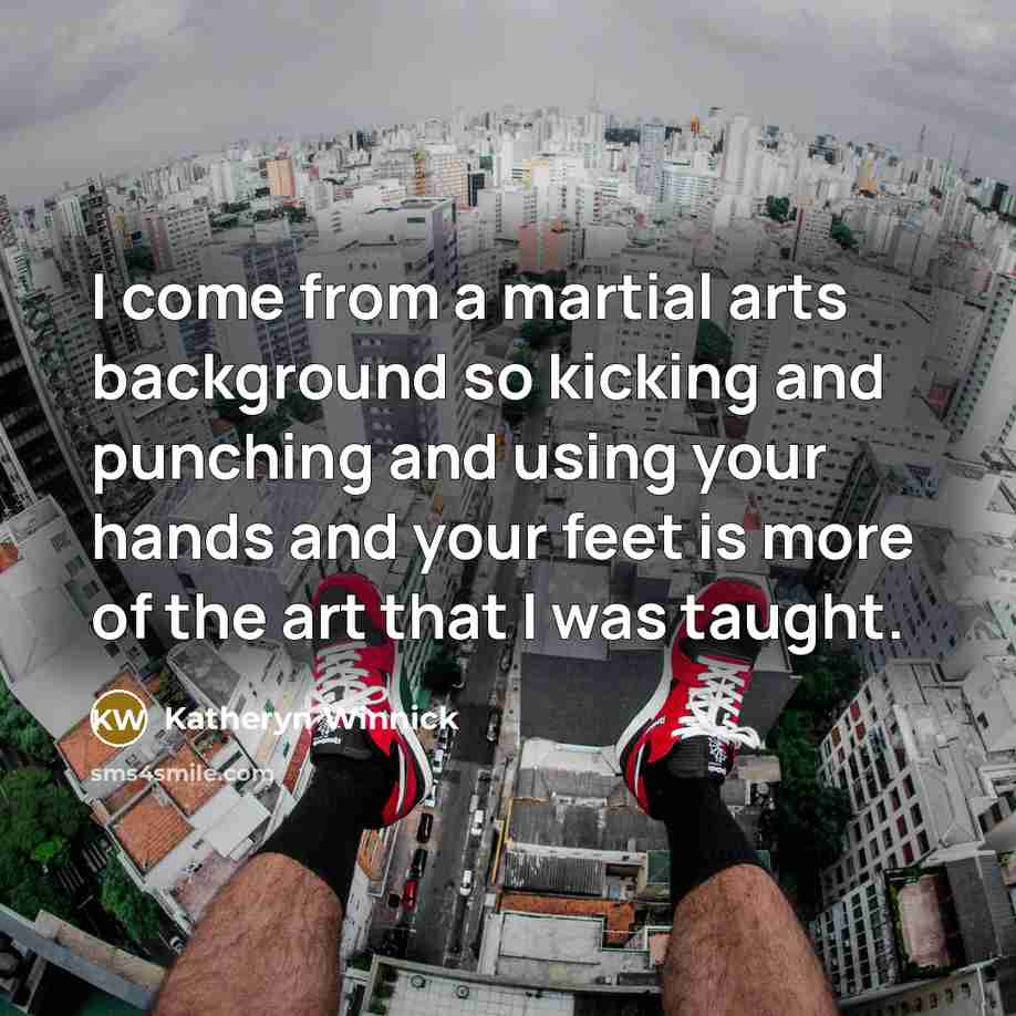 “I come from a martial arts background so kicking and punching and using your hands and your feet is more of the art that I was taught.” quote by Katheryn Winnick