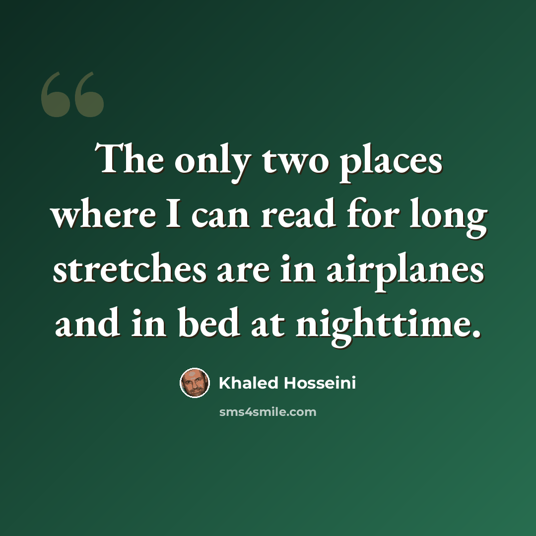 “The only two places where I can read for long stretches are in airplanes and in bed at nighttime.” quote by Khaled Hosseini