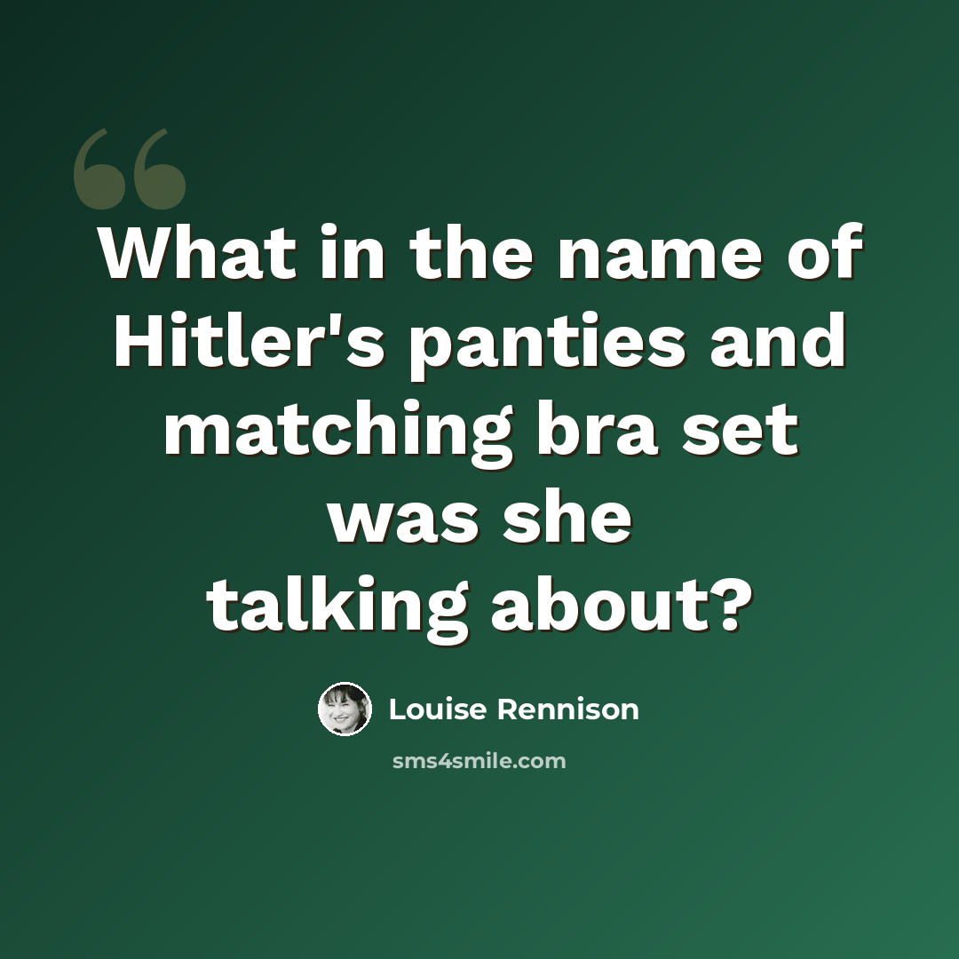 “What in the name of Hitler's panties and matching bra set was she talking about?” quote by Louise Rennison