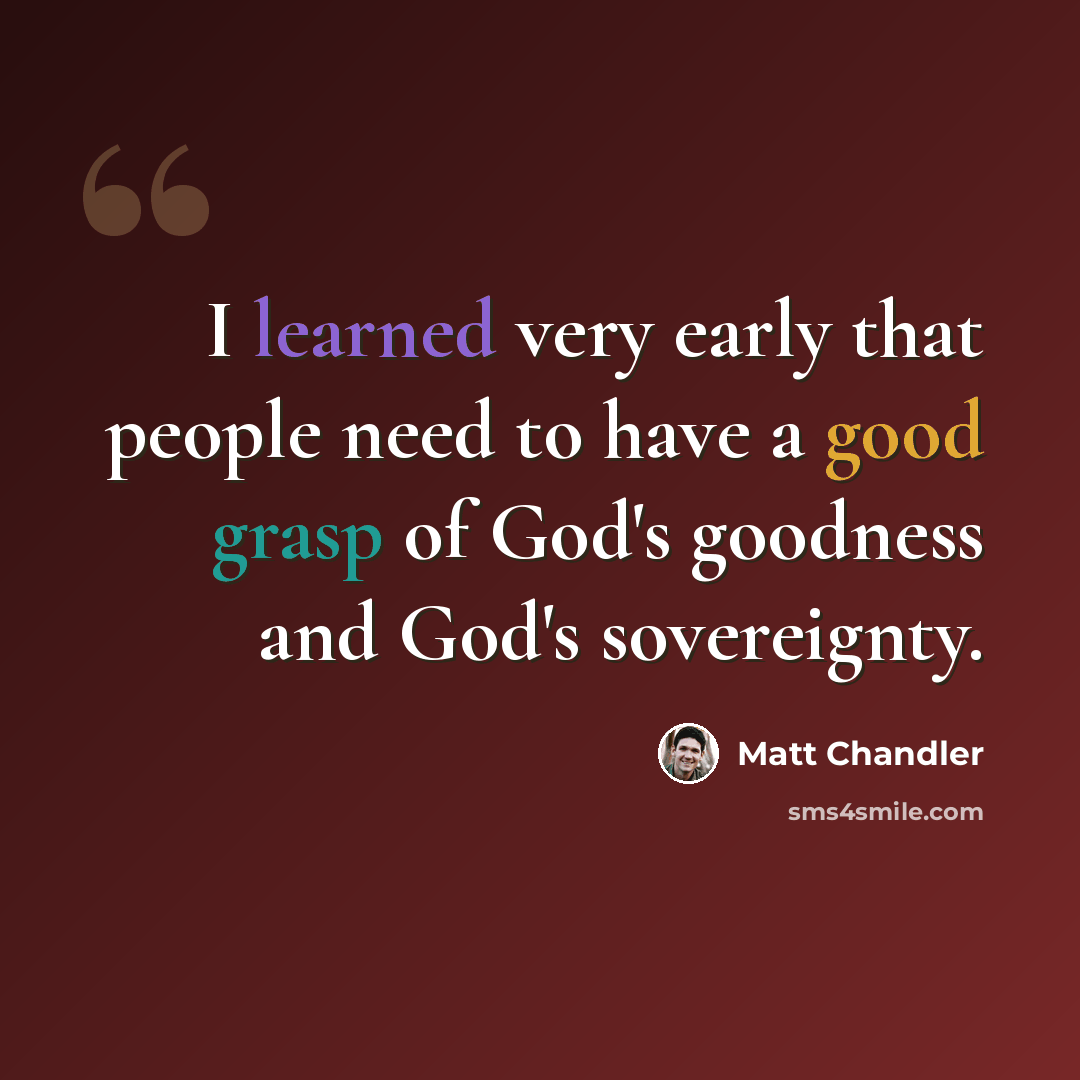 “I learned very early that people need to have a good grasp of God's goodness and God's sovereignty.” quote by Matt Chandler