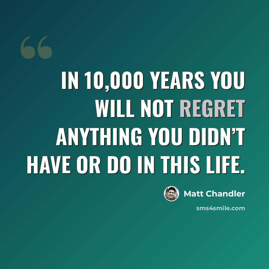 “In 10,000 years you will not regret anything you didn’t have or do in this life.” quote by Matt Chandler