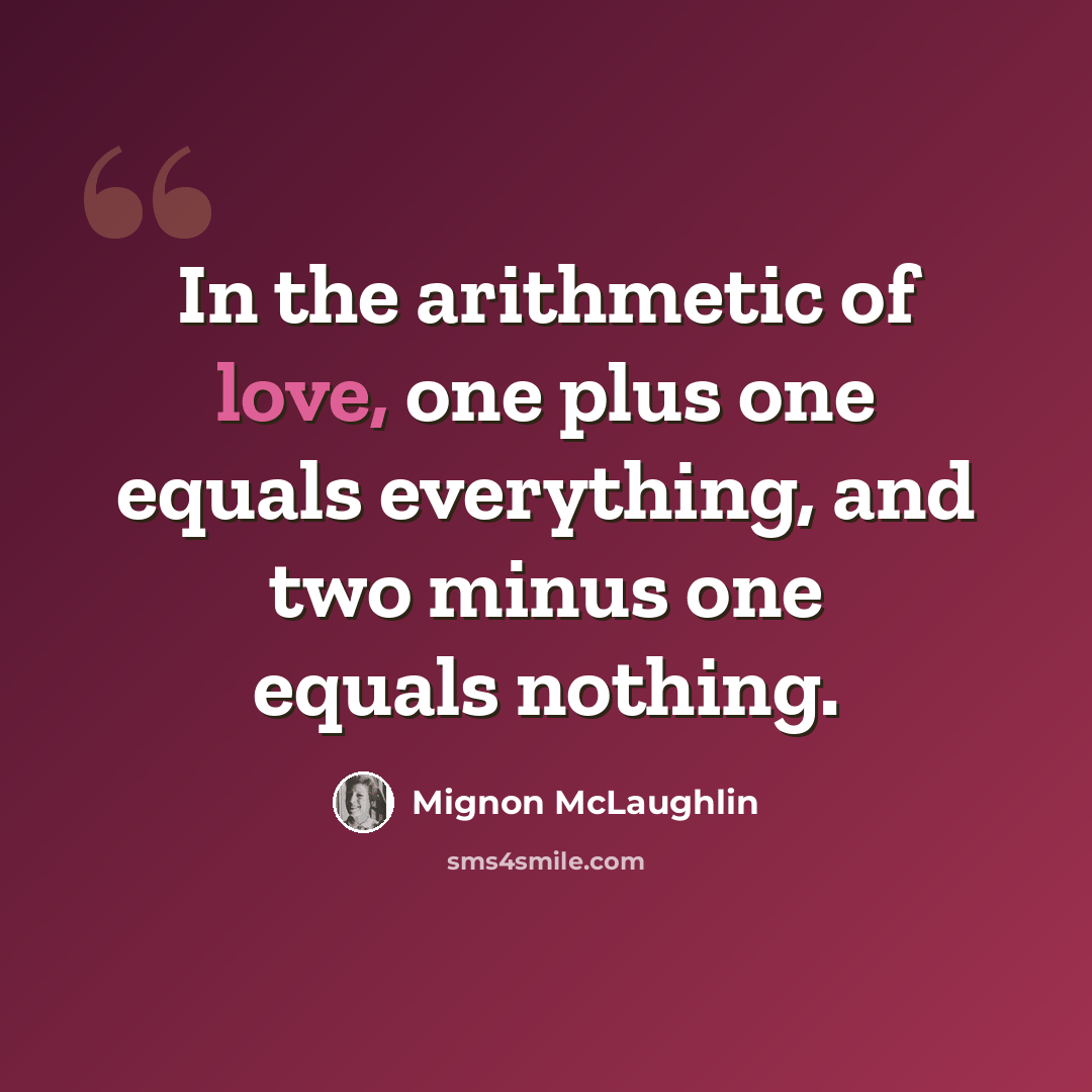 “In the arithmetic of love, one plus one equals everything, and two minus one equals nothing.” quote by Mignon McLaughlin