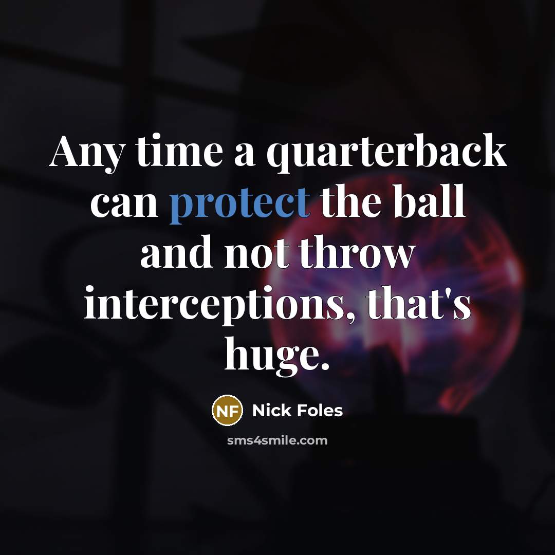 “Any time a quarterback can protect the ball and not throw interceptions, that's huge.” quote by Nick Foles