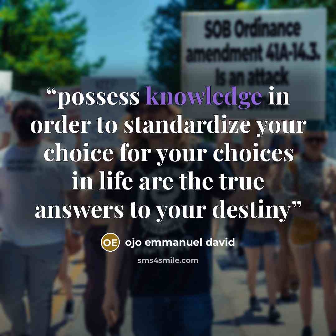 “possess knowledge in order to standardize your choice for your choices in life are the true answers to your destiny” quote by ojo emmanuel david