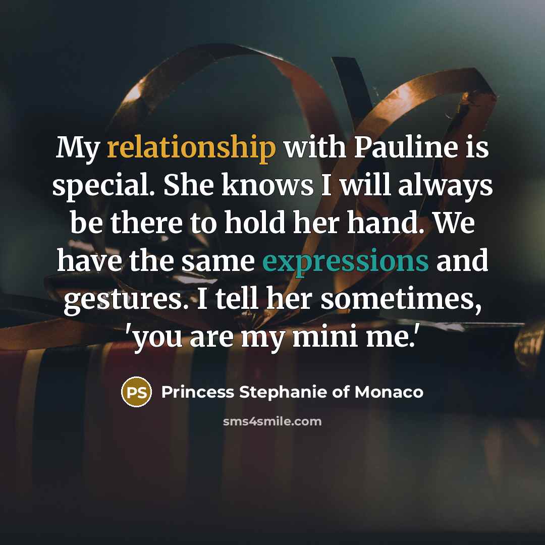 “My relationship with Pauline is special. She knows I will always be there to hold her hand. We have the same expressions and gestures. I tell her sometimes, 'you are my mini me.'” quote by Princess Stephanie of Monaco