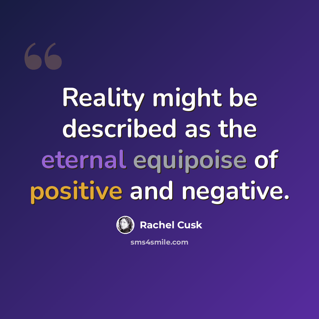 “Reality might be described as the eternal equipoise of positive and negative.” quote by Rachel Cusk