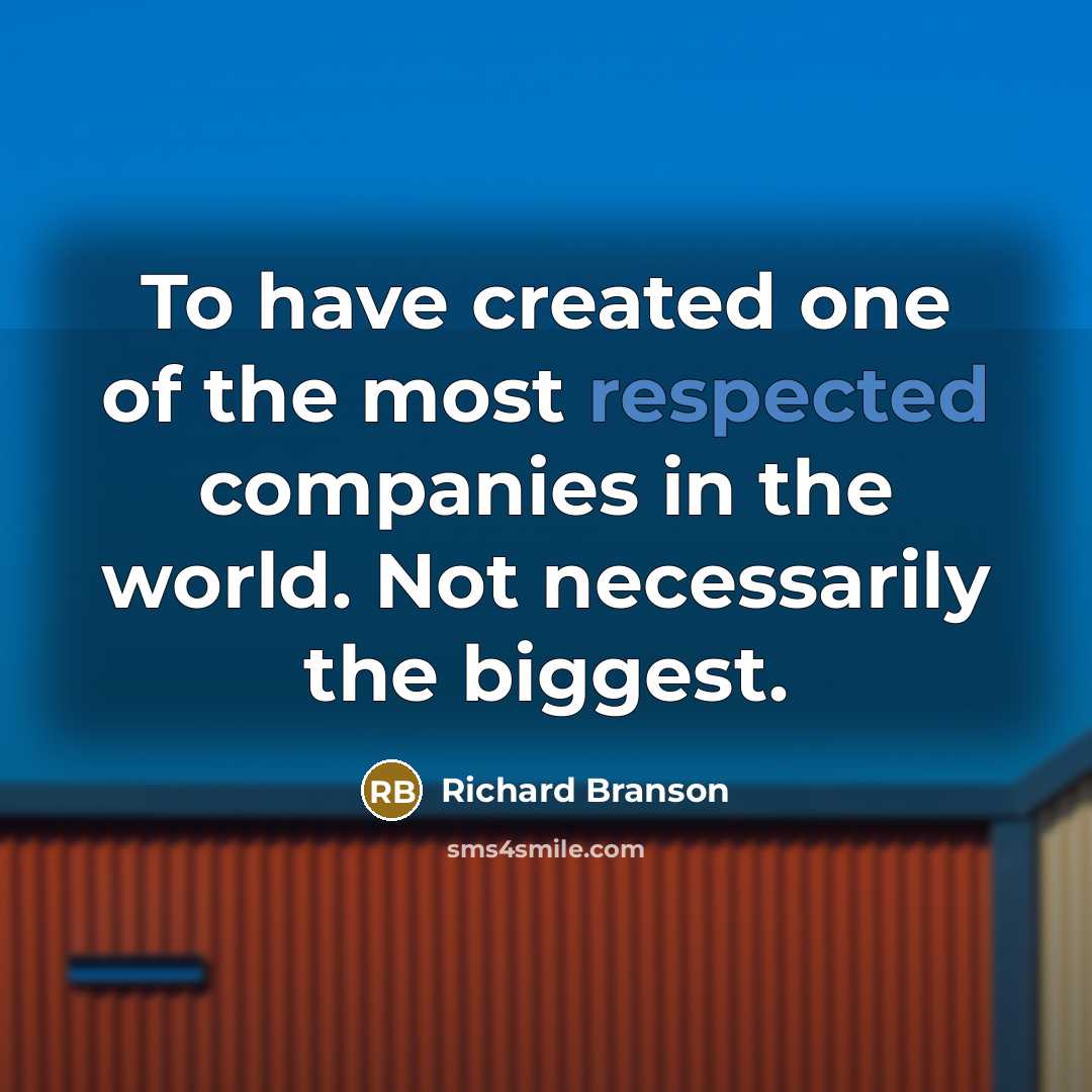 “To have created one of the most respected companies in the world. Not necessarily the biggest.” quote by Richard Branson