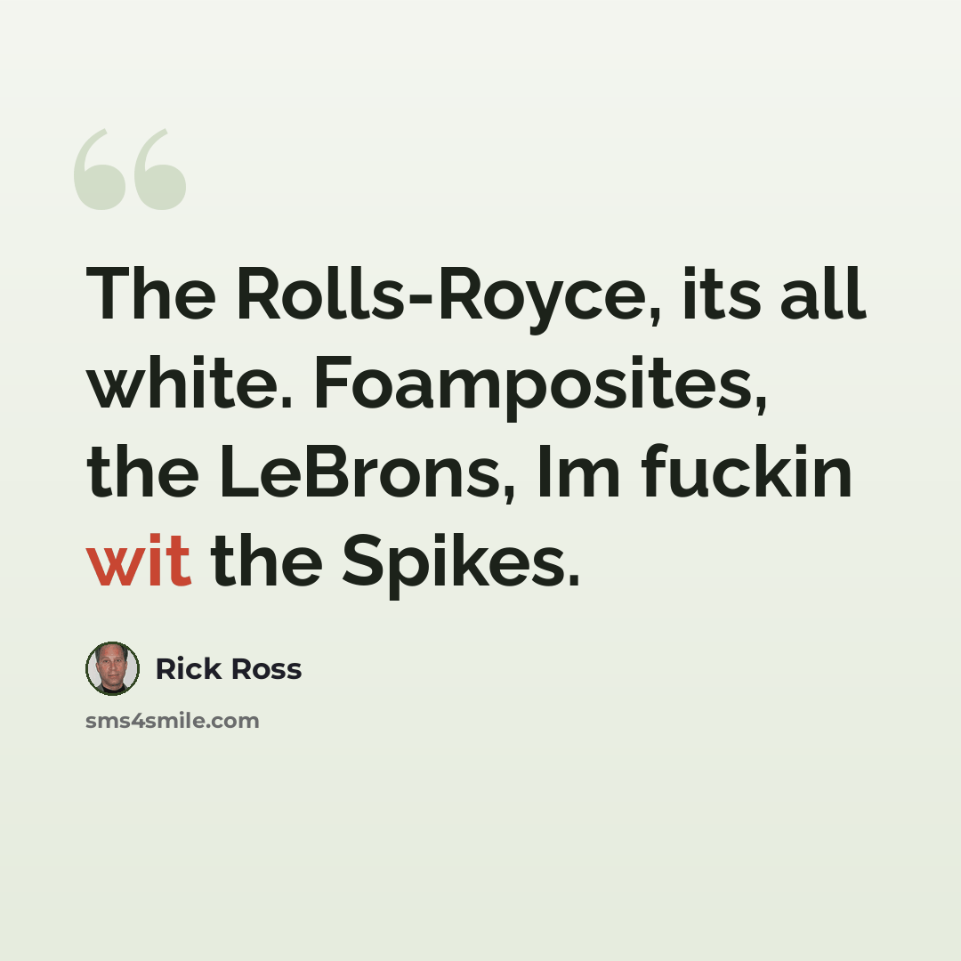 “The Rolls-Royce, its all white. Foamposites, the LeBrons, Im fuckin wit the Spikes.” quote by Rick Ross