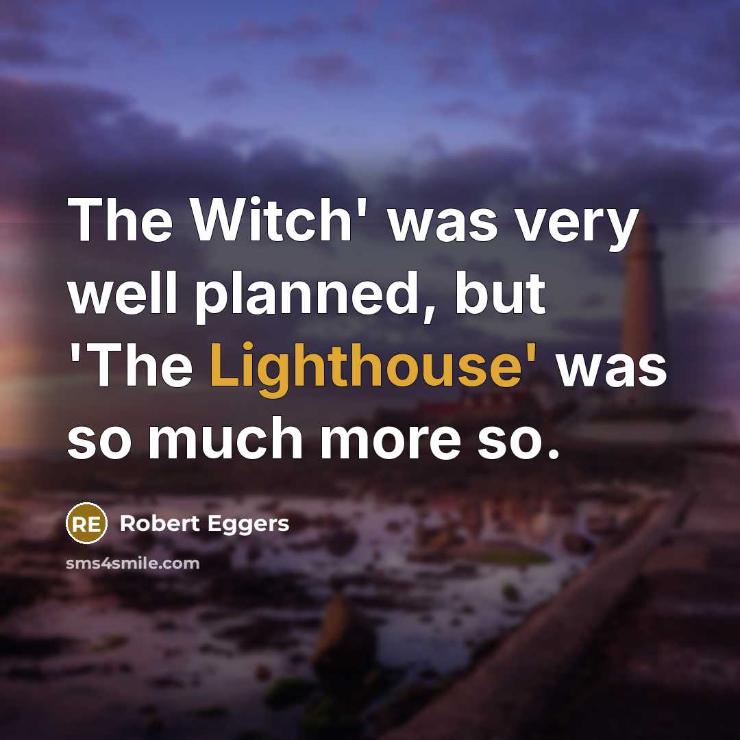 “The Witch' was very well planned, but 'The Lighthouse' was so much more so.” quote by Robert Eggers