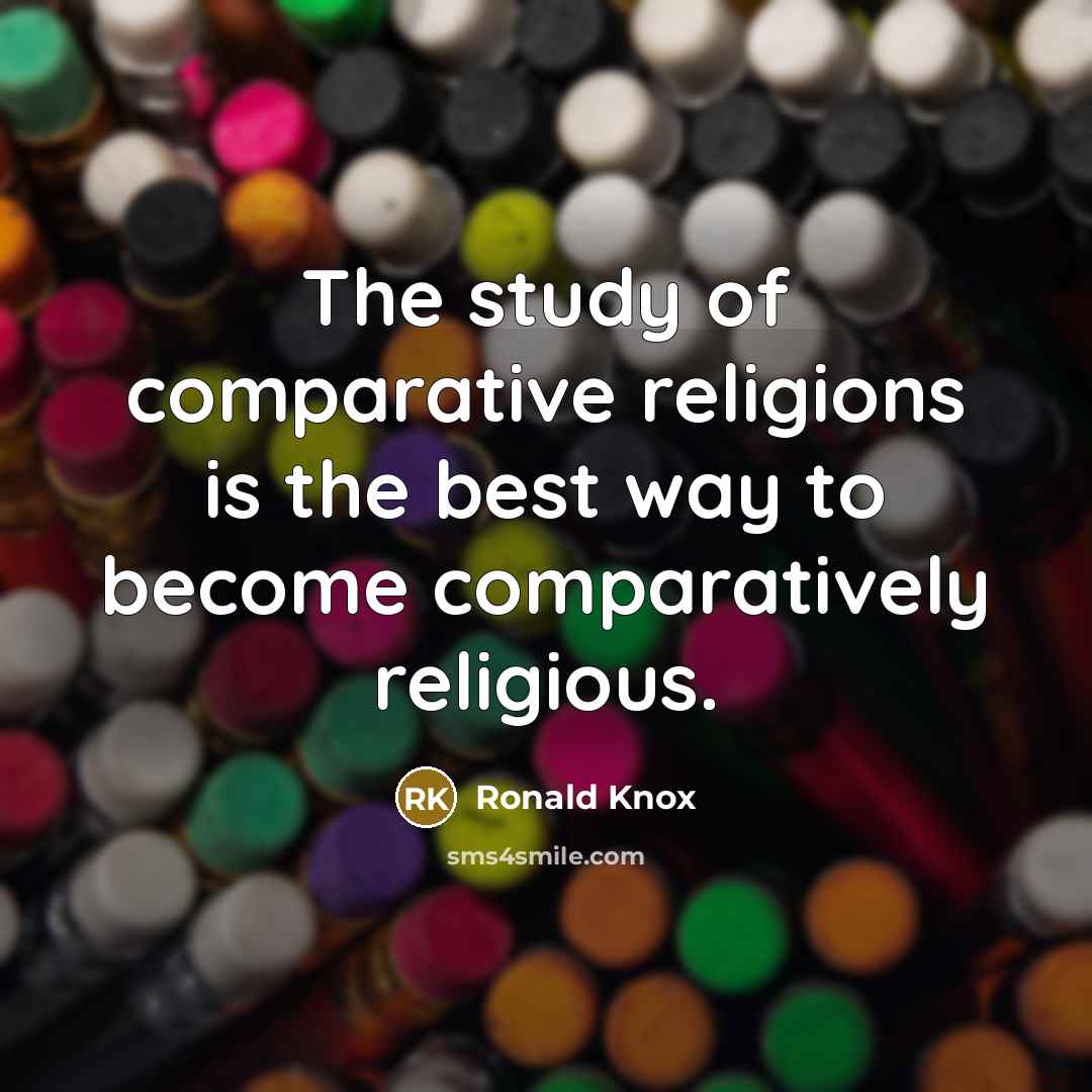 “The study of comparative religions is the best way to become comparatively religious.” quote by Ronald Knox