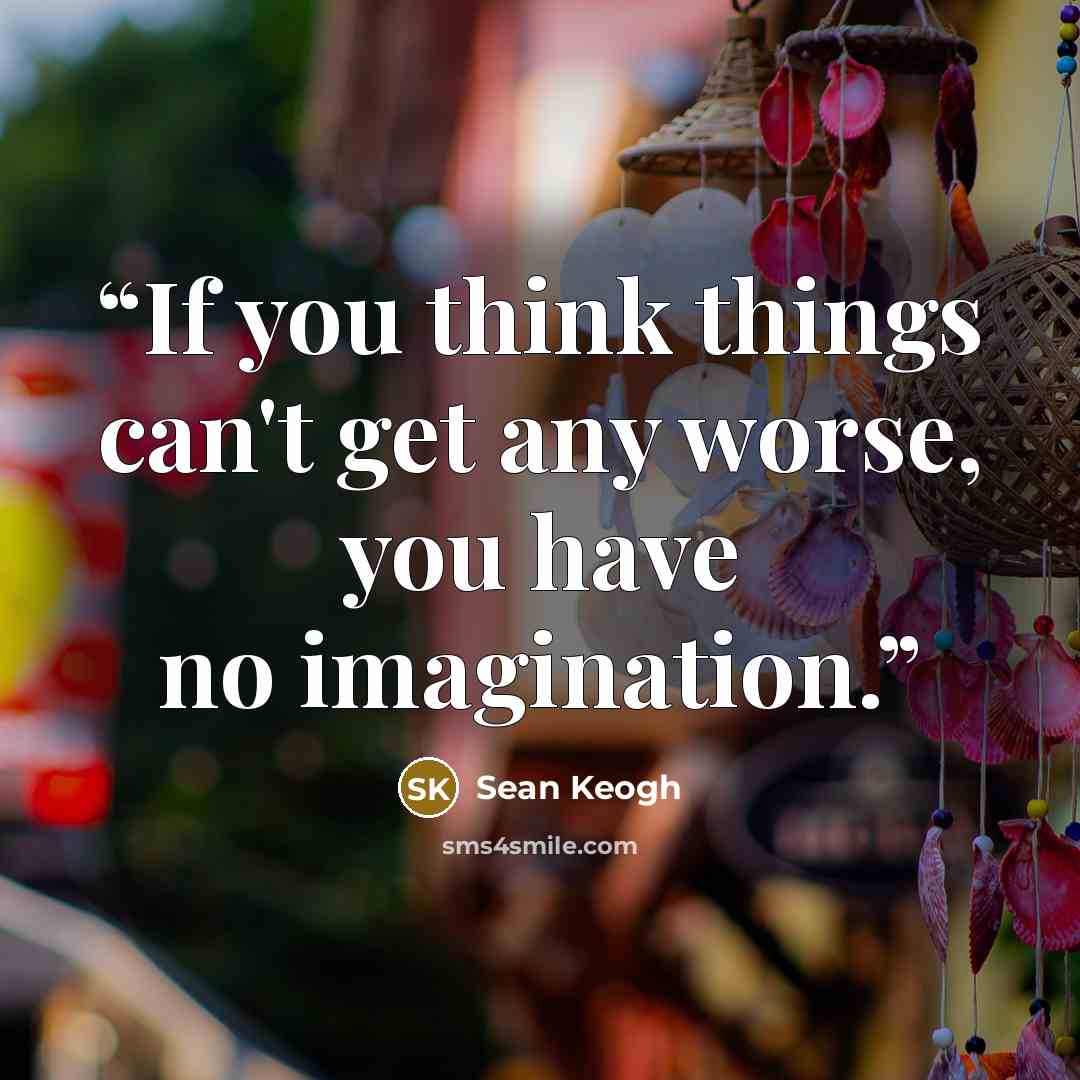 “If you think things can't get any worse, you have no imagination.” quote by Sean Keogh