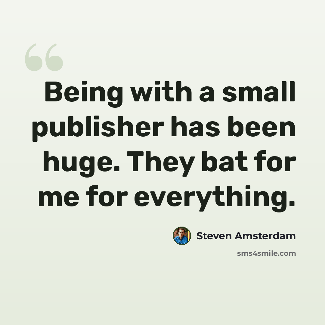 “Being with a small publisher has been huge. They bat for me for everything.” quote by Steven Amsterdam