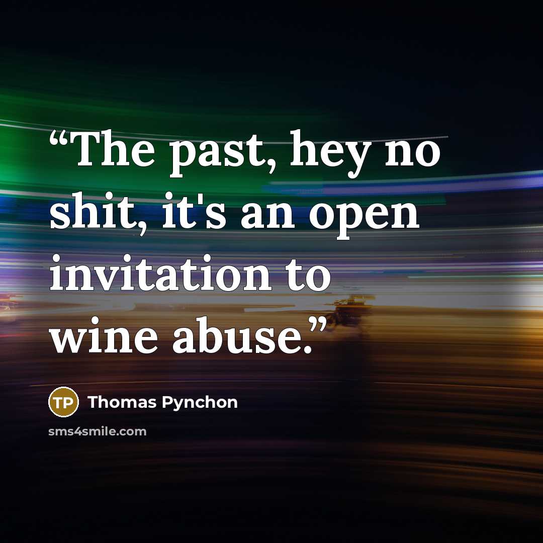 “The past, hey no shit, it's an open invitation to wine abuse.” quote by Thomas Pynchon