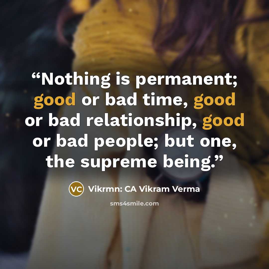 “Nothing is permanent; good or bad time, good or bad relationship, good or bad people; but one, the supreme being.” quote by Vikrmn: CA Vikram Verma