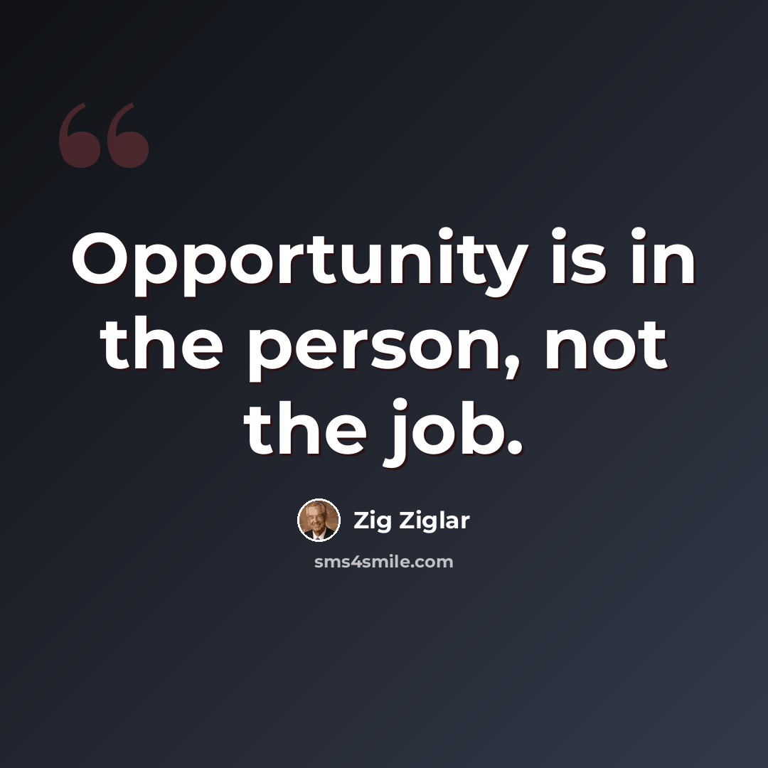 “Opportunity is in the person, not the job.” quote by Zig Ziglar