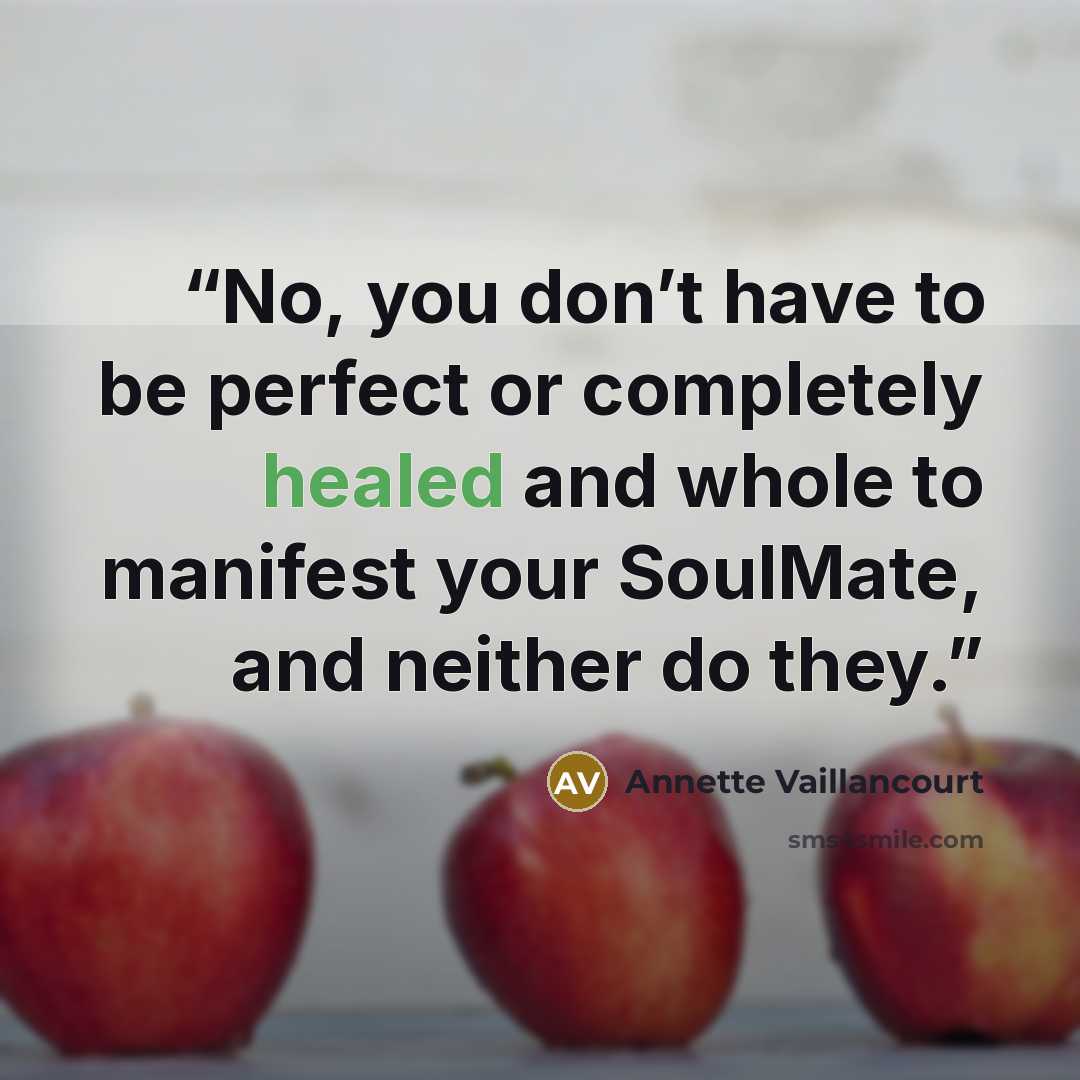 “No, you don’t have to be perfect or completely healed and whole to manifest your SoulMate, and neither do they.” quote by Annette Vaillancourt