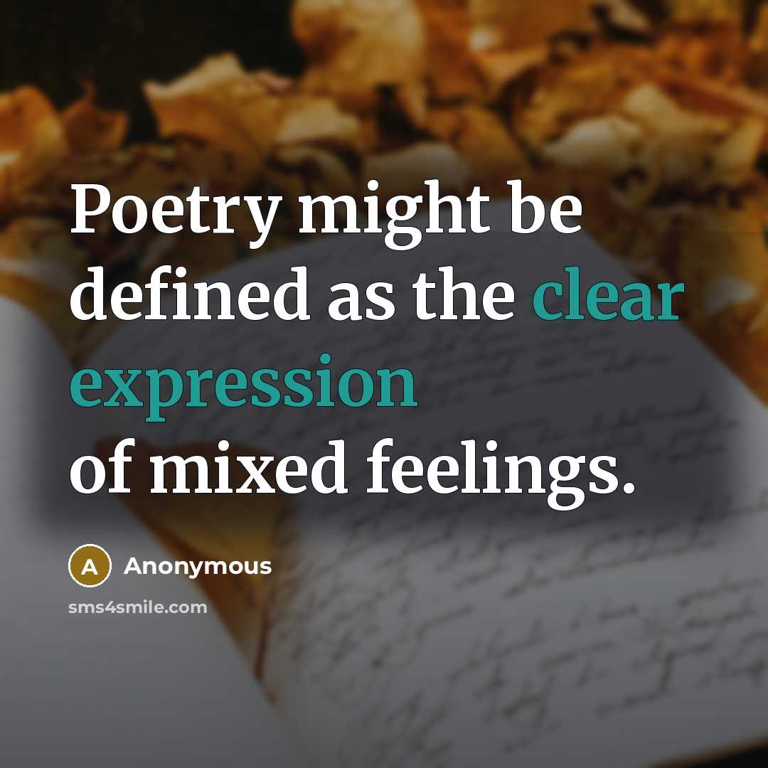 “Poetry might be defined as the clear expression of mixed feelings.” quote by Anonymous