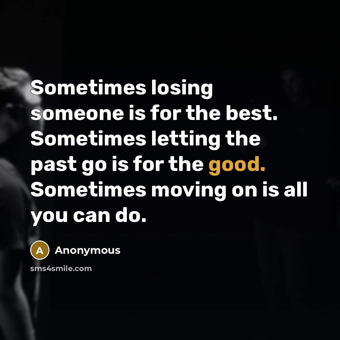 “Sometimes losing someone is for the best. Sometimes letting the past go is for the good. Sometimes moving on is all you can do.” quote by Anonymous