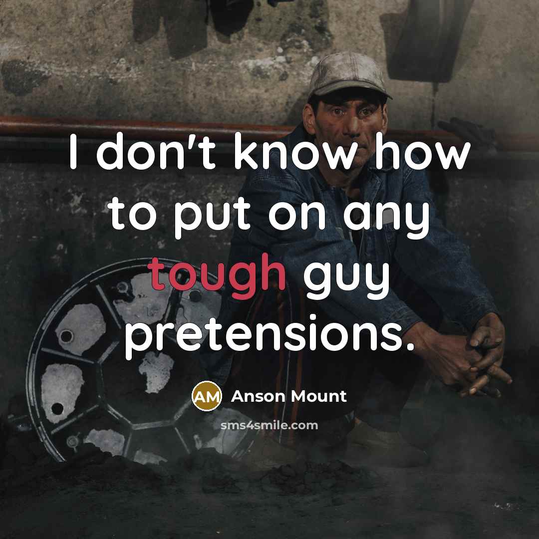 “I don't know how to put on any tough guy pretensions.” quote by Anson Mount