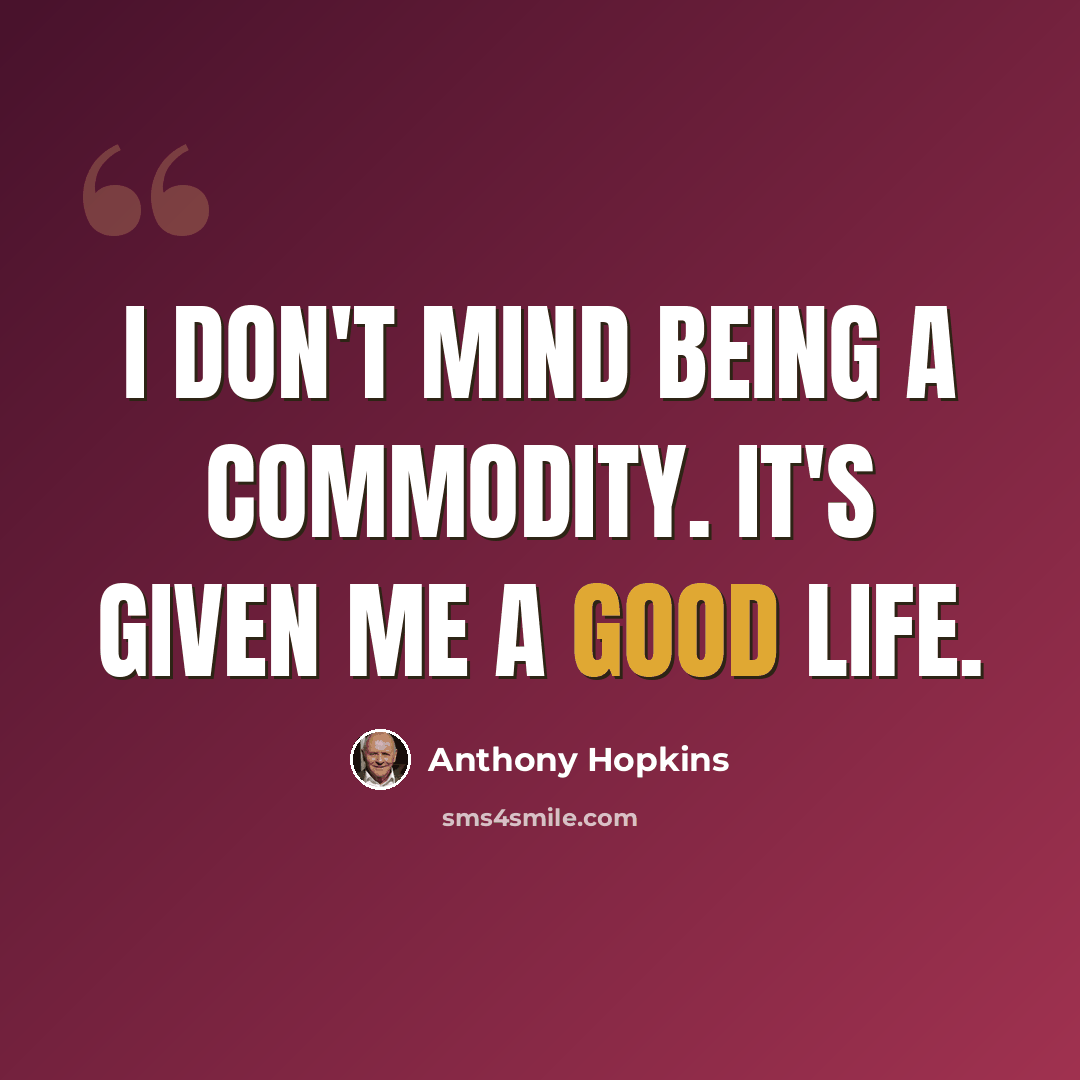 “I don't mind being a commodity. It's given me a good life.” quote by Anthony Hopkins