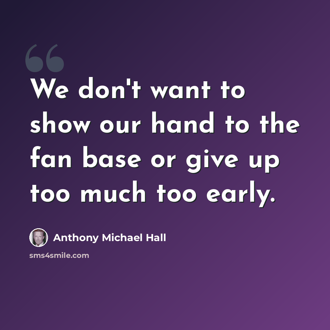“We don't want to show our hand to the fan base or give up too much too early.” quote by Anthony Michael Hall