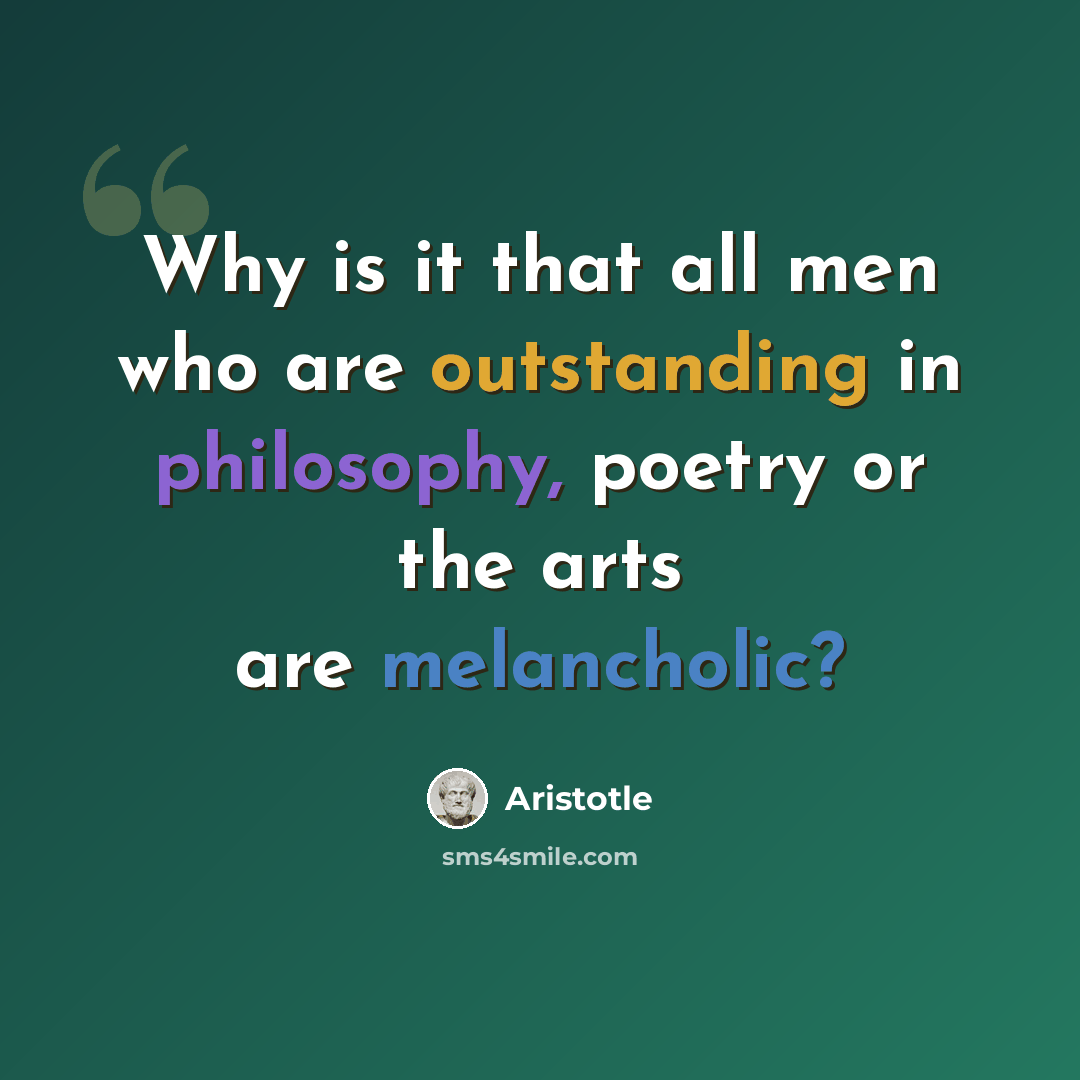 “Why is it that all men who are outstanding in philosophy, poetry or the arts are melancholic?” quote by Aristotle