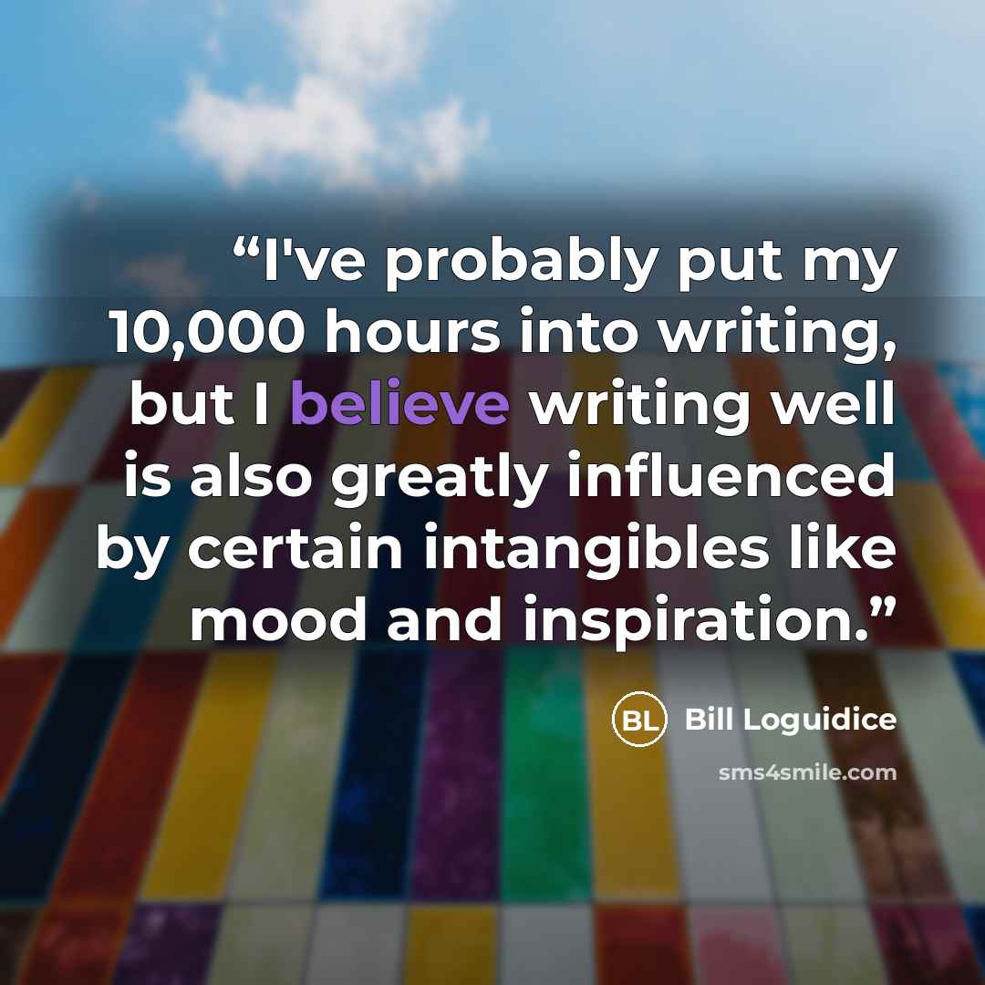 “I've probably put my 10,000 hours into writing, but I believe writing well is also greatly influenced by certain intangibles like mood and inspiration.” quote by Bill Loguidice