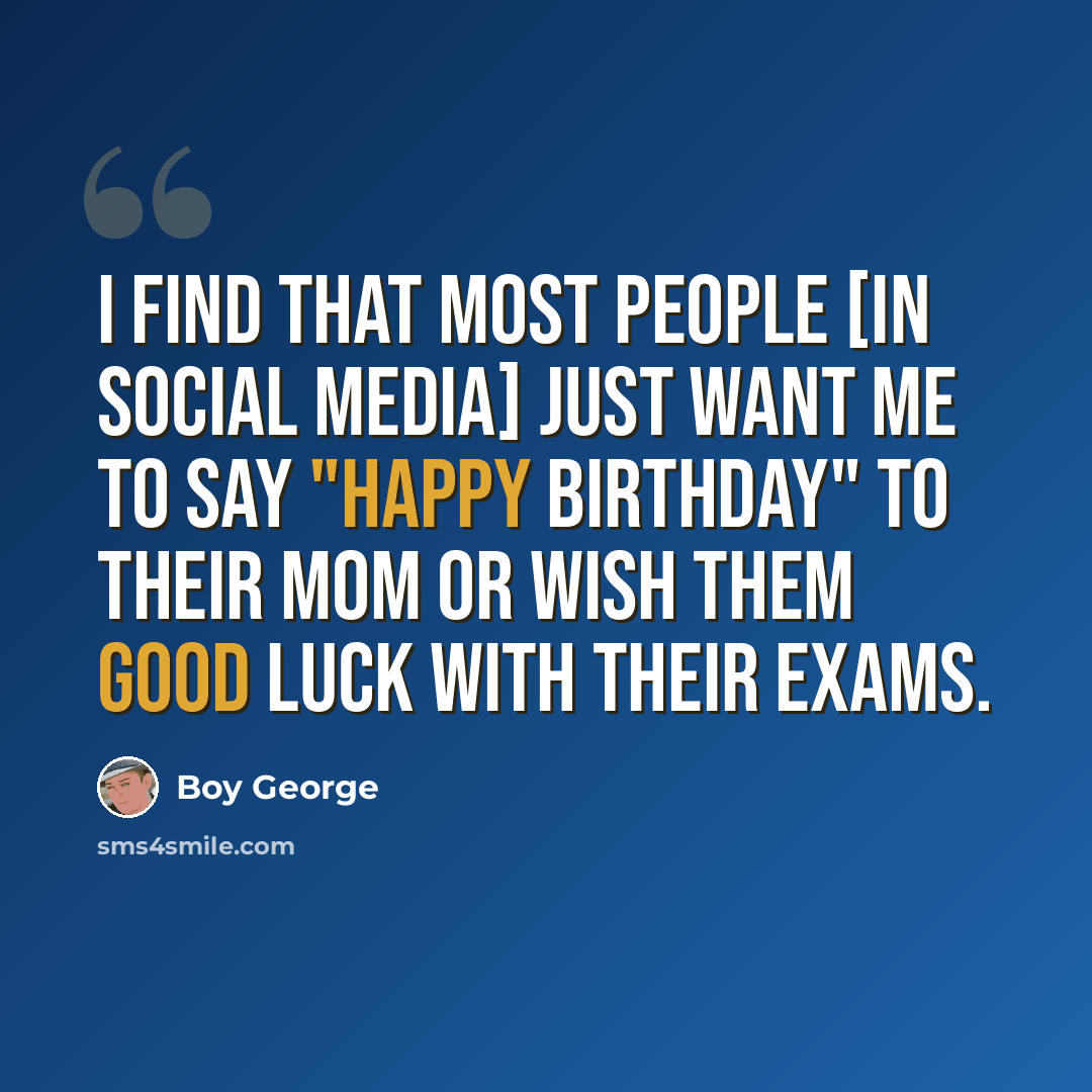 “I find that most people [in social media] just want me to say "happy birthday" to their mom or wish them good luck with their exams.” quote by Boy George