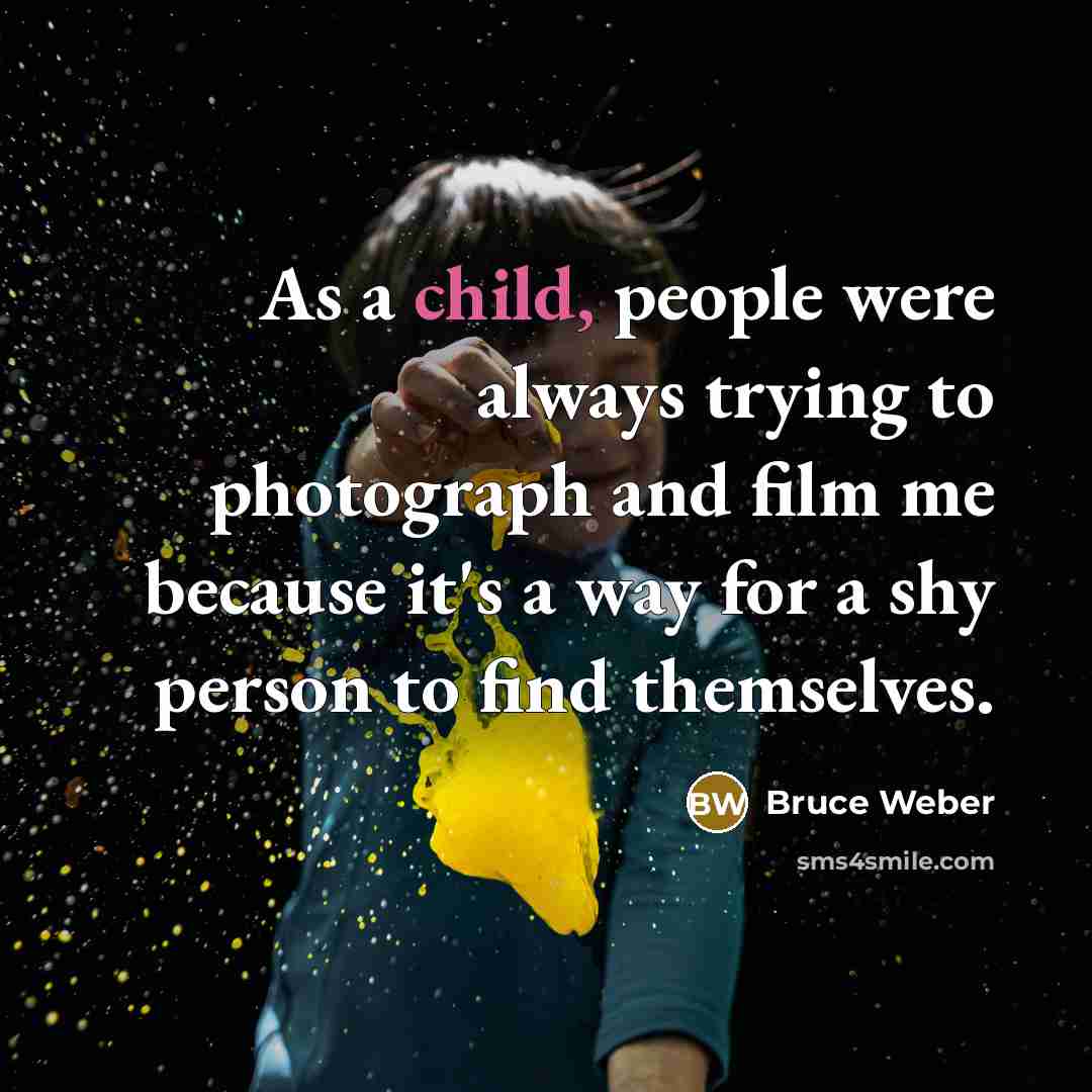 “As a child, people were always trying to photograph and film me because it's a way for a shy person to find themselves.” quote by Bruce Weber