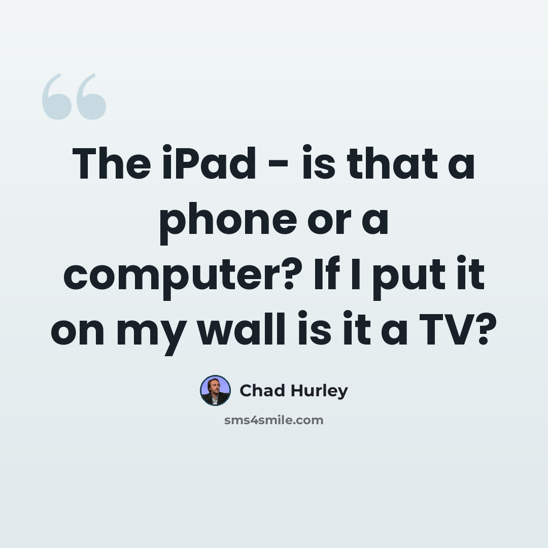 “The iPad - is that a phone or a computer? If I put it on my wall is it a TV?” quote by Chad Hurley