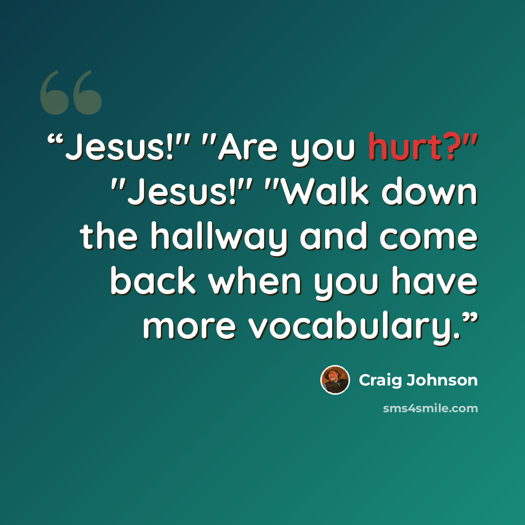“Jesus!" "Are you hurt?" "Jesus!" "Walk down the hallway and come back when you have more vocabulary.” quote by Craig Johnson