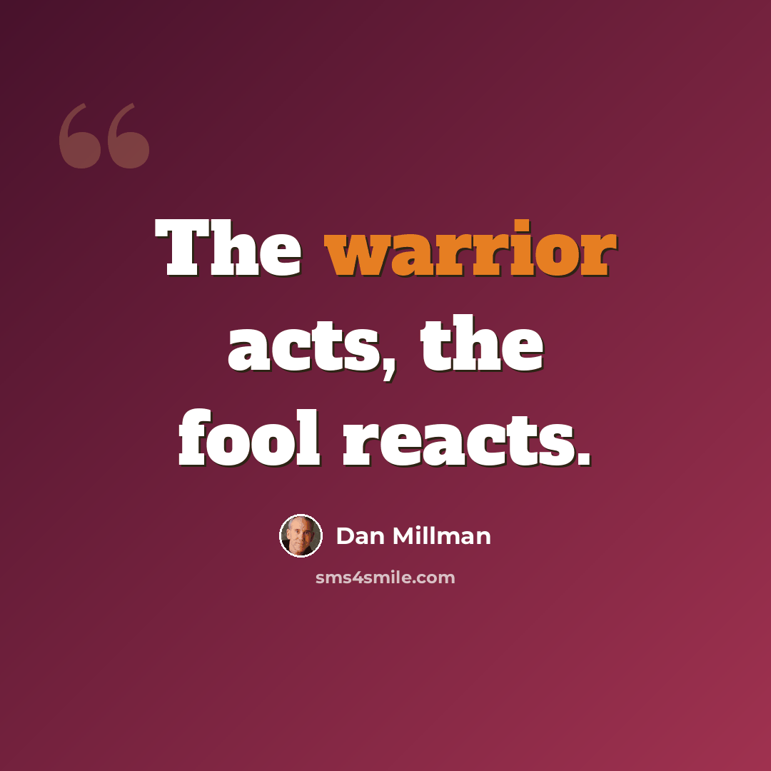 “The warrior acts, the fool reacts.” quote by Dan Millman