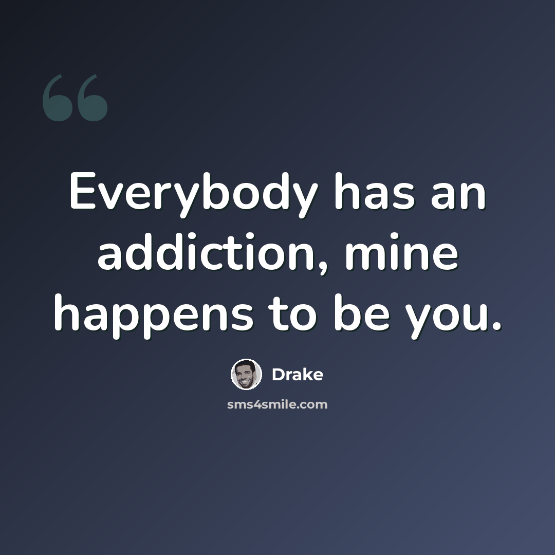 “Everybody has an addiction, mine happens to be you.” quote by Drake
