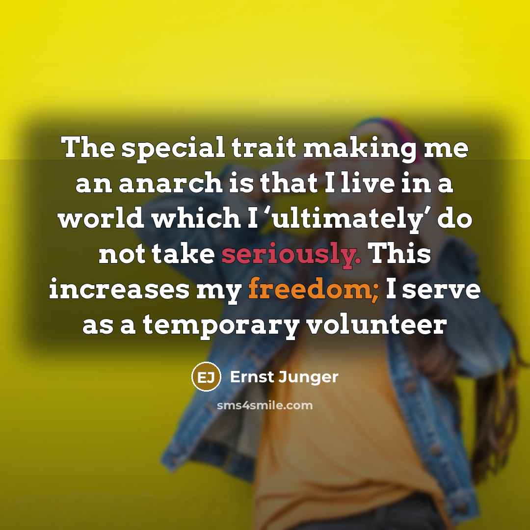 “The special trait making me an anarch is that I live in a world which I ‘ultimately’ do not take seriously. This increases my freedom; I serve as a temporary volunteer” quote by Ernst Junger