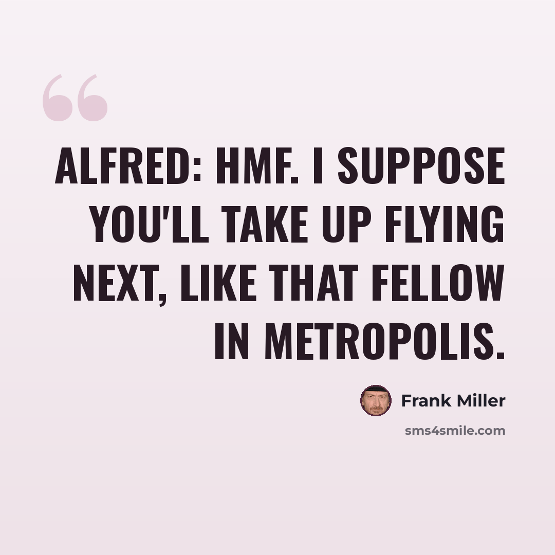 “Alfred: Hmf. I suppose you'll take up flying next, like that fellow in Metropolis.” quote by Frank Miller