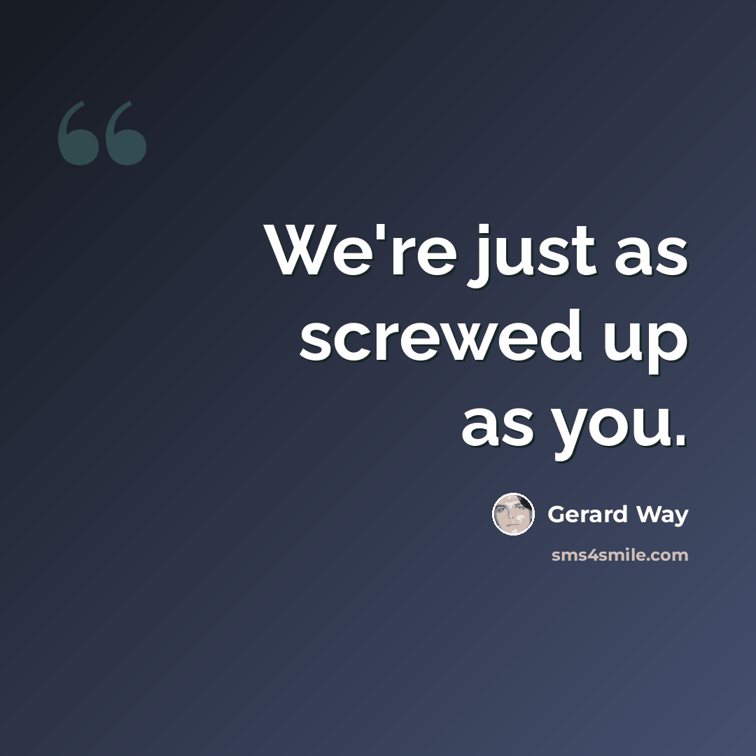 “We're just as screwed up as you.” quote by Gerard Way