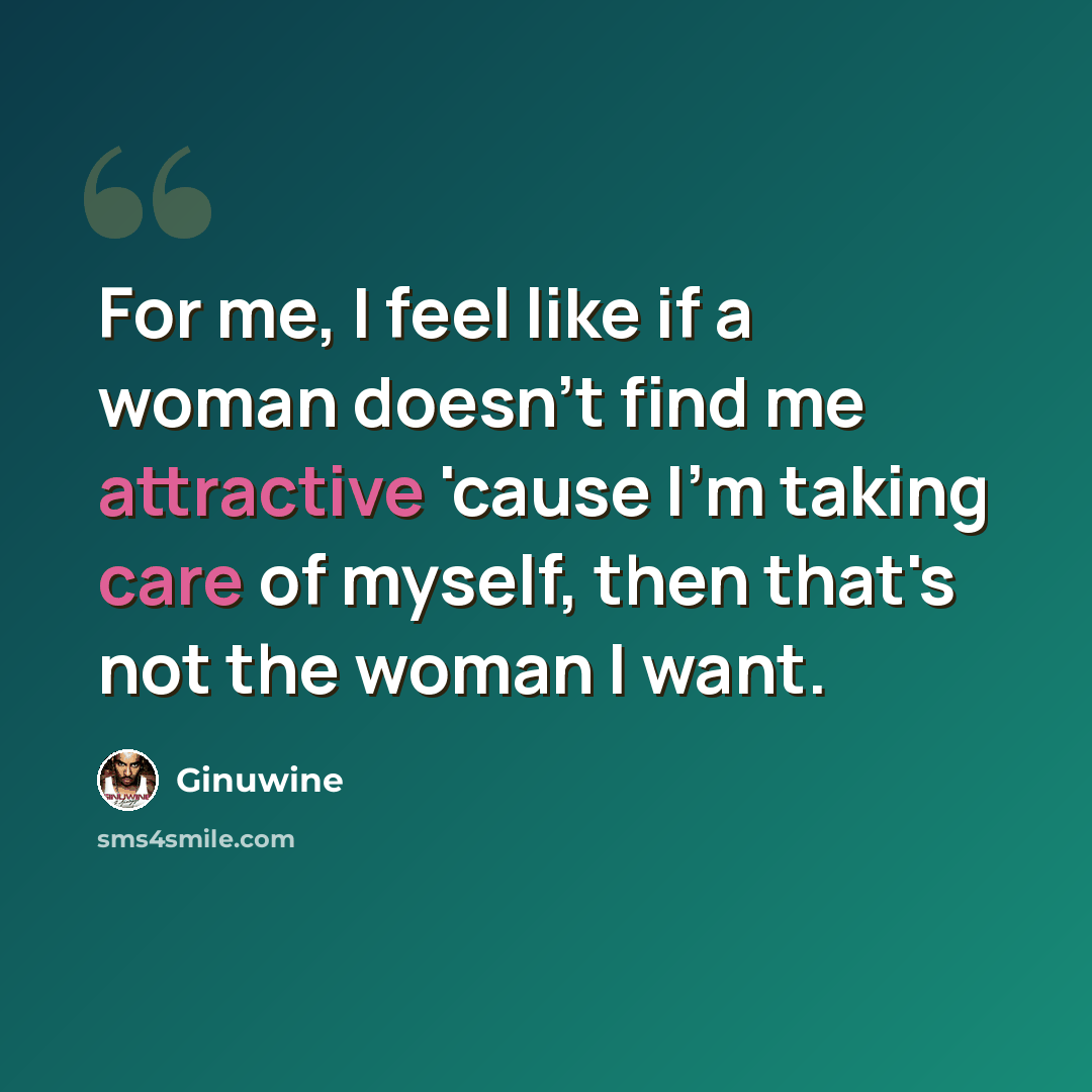 “For me, I feel like if a woman doesn't find me attractive 'cause I'm taking care of myself, then that's not the woman I want.” quote by Ginuwine