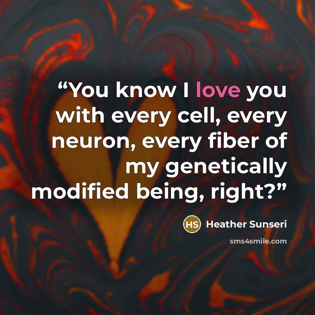 “You know I love you with every cell, every neuron, every fiber of my genetically modified being, right?” quote by Heather Sunseri
