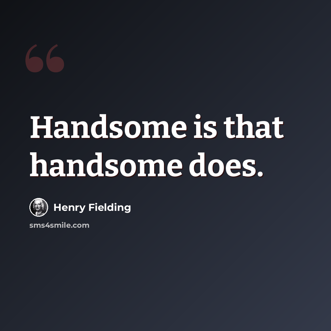 “Handsome is that handsome does.” quote by Henry Fielding